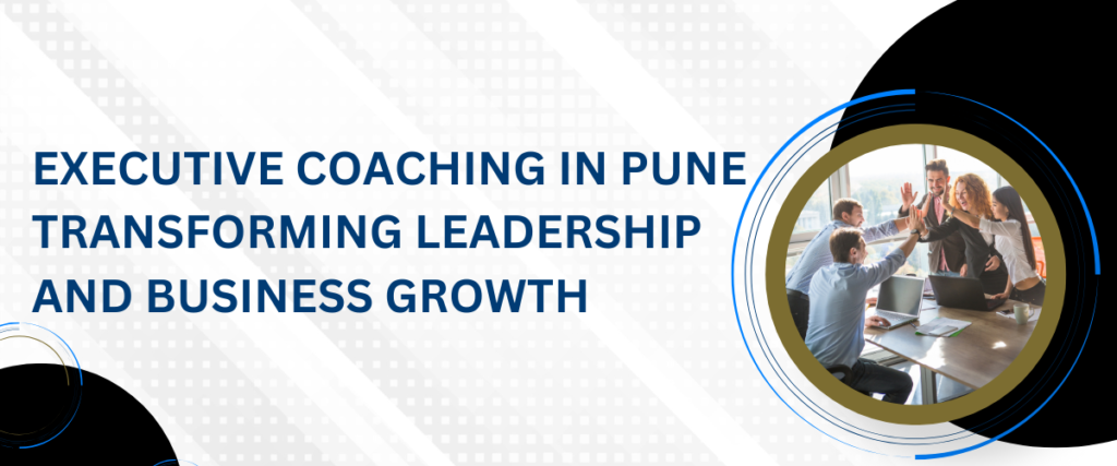 Executive Coaching in Pune Transforming Leadership and Business Growth